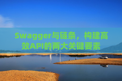 Swagger与链条，构建高效API的两大关键要素