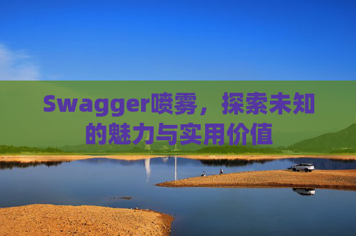 Swagger喷雾，探索未知的魅力与实用价值